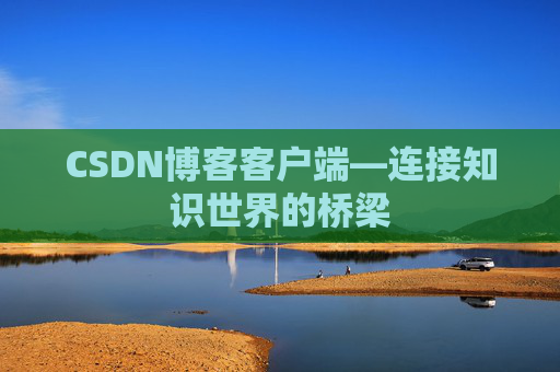 CSDN博客客户端—连接知识世界的桥梁